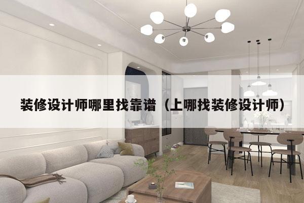 装修设计师哪里找靠谱（上哪找装修设计师）