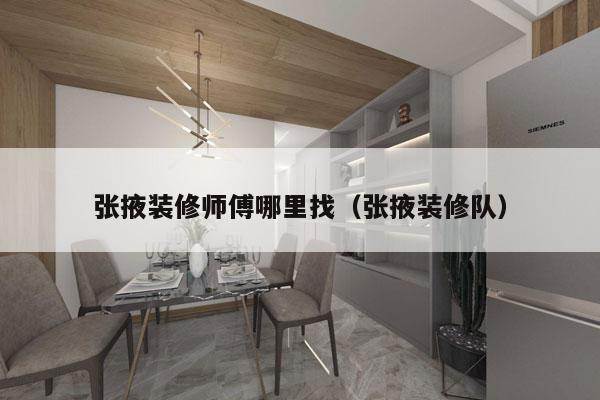 张掖装修师傅哪里找（张掖装修队）