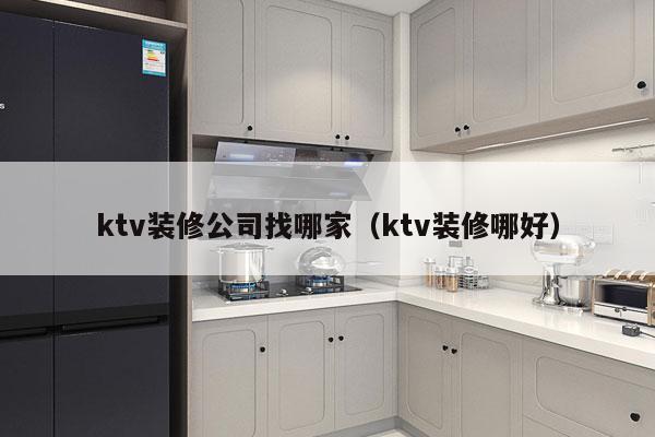 ktv装修公司找哪家（ktv装修哪好）