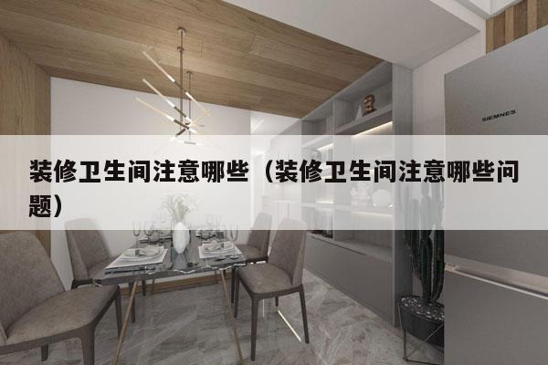 装修卫生间注意哪些（装修卫生间注意哪些问题）