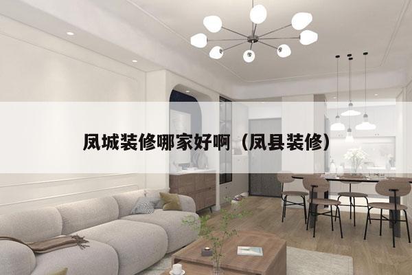 凤城装修哪家好啊（凤县装修）