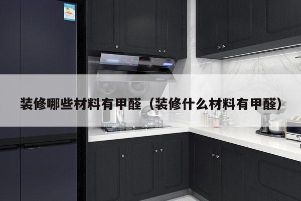 装修哪些材料有甲醛（装修什么材料有甲醛）