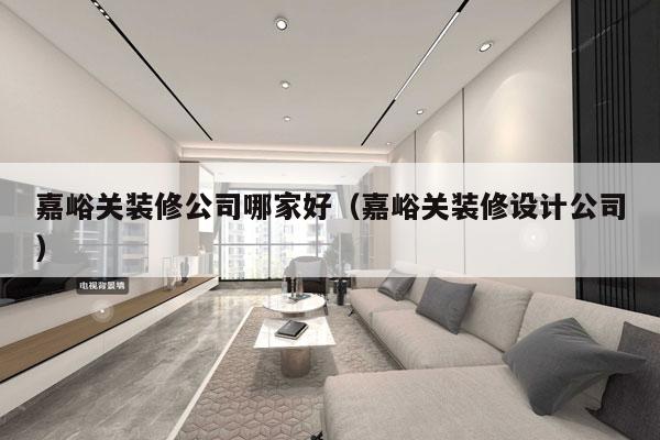 嘉峪关装修公司哪家好（嘉峪关装修设计公司）