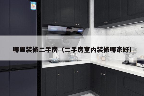 哪里装修二手房（二手房室内装修哪家好）
