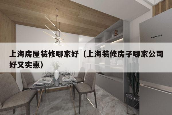 上海房屋装修哪家好（上海装修房子哪家公司好又实惠）