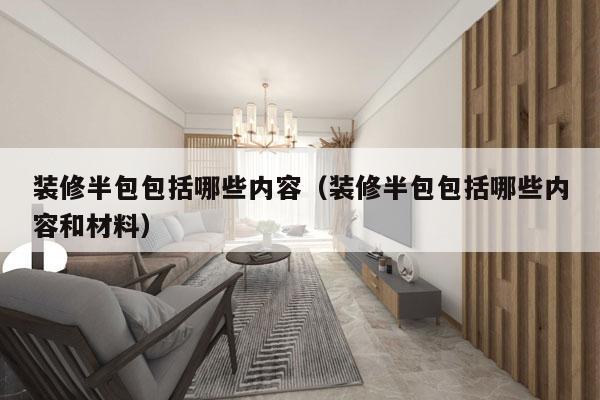 装修半包包括哪些内容（装修半包包括哪些内容和材料）