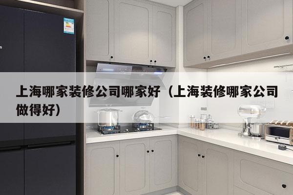 上海哪家装修公司哪家好（上海装修哪家公司做得好）