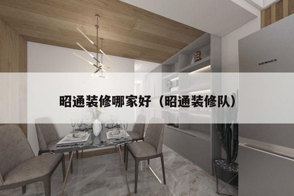 昭通装修哪家好（昭通装修队）